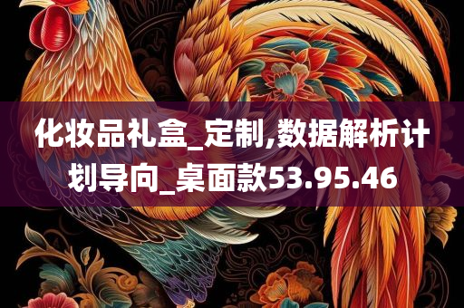 化妆品礼盒_定制,数据解析计划导向_桌面款53.95.46