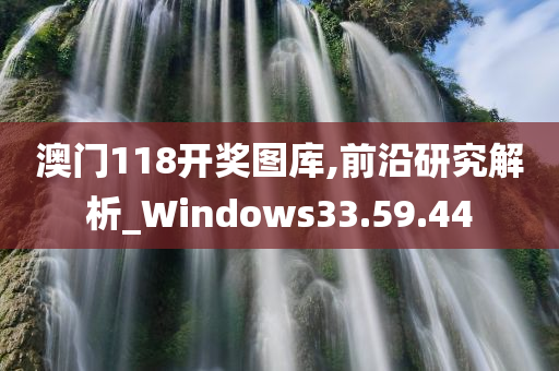 澳门118开奖图库,前沿研究解析_Windows33.59.44