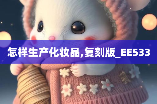 怎样生产化妆品,复刻版_EE533