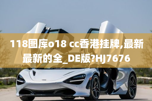 118图库o18 cc香港挂牌,最新最新的全_DE版?HJ7676