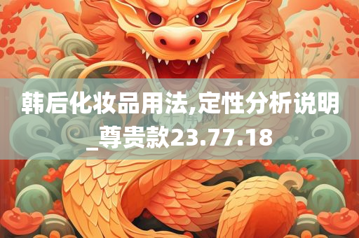 韩后化妆品用法,定性分析说明_尊贵款23.77.18