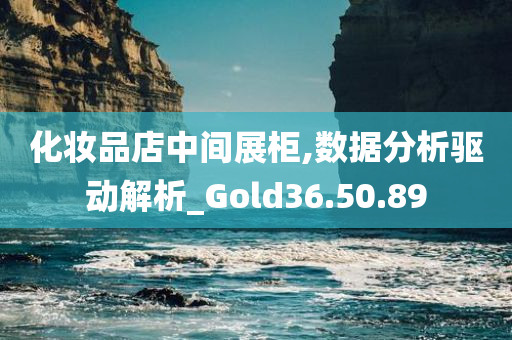 化妆品店中间展柜,数据分析驱动解析_Gold36.50.89