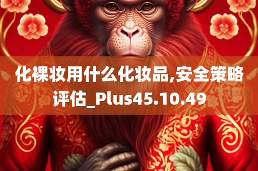 化裸妆用什么化妆品,安全策略评估_Plus45.10.49