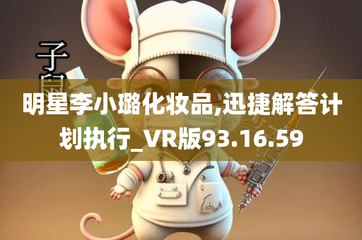 明星李小璐化妆品,迅捷解答计划执行_VR版93.16.59