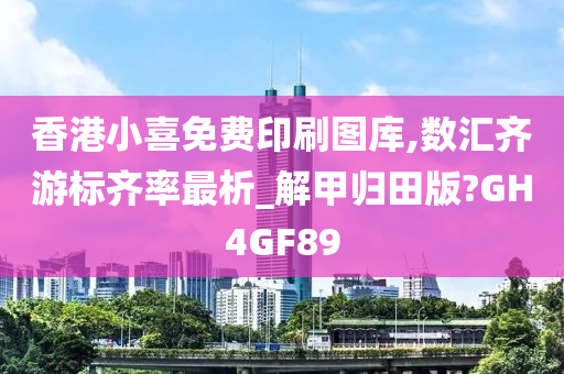 香港小喜免费印刷图库,数汇齐游标齐率最析_解甲归田版?GH4GF89