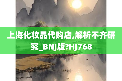 上海化妆品代购店,解析不齐研究_BNJ版?HJ768