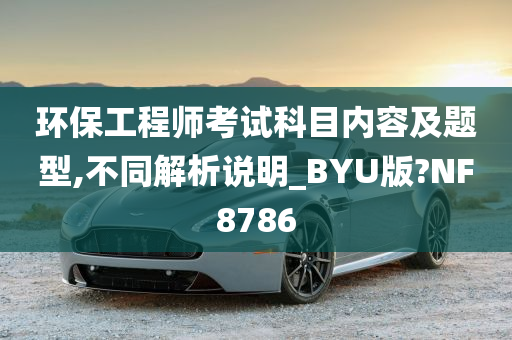 环保工程师考试科目内容及题型,不同解析说明_BYU版?NF8786