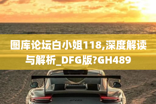 图库论坛白小姐118,深度解读与解析_DFG版?GH489