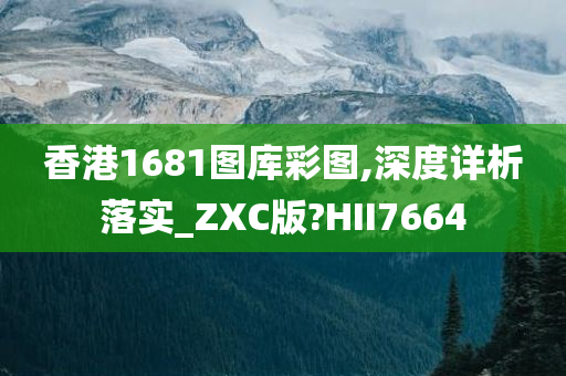 香港1681图库彩图,深度详析落实_ZXC版?HII7664