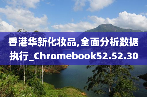 香港华新化妆品,全面分析数据执行_Chromebook52.52.30