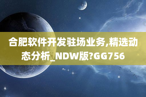 合肥软件开发驻场业务,精选动态分析_NDW版?GG756