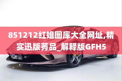 851212红姐图库大全网址,精实迅版莠品_解释版GFH5