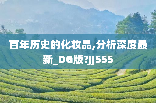 百年历史的化妆品,分析深度最新_DG版?JJ555