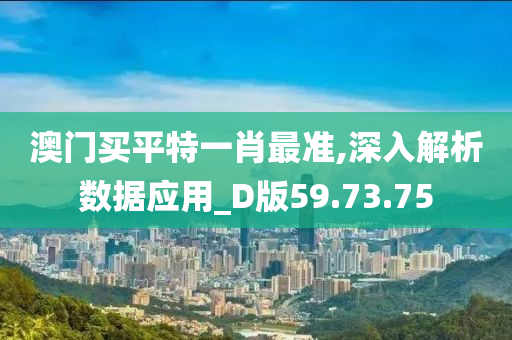 澳门买平特一肖最准,深入解析数据应用_D版59.73.75