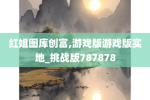 红姐图库创富,游戏版游戏版实地_挑战版787878