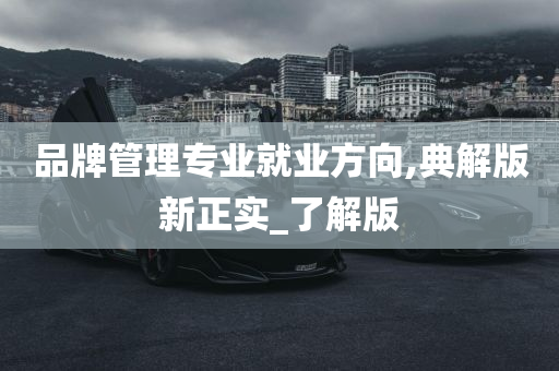 品牌管理专业就业方向,典解版新正实_了解版