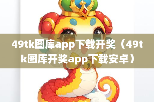 49tk图库app下载开奖（49tk图库开奖app下载安卓）