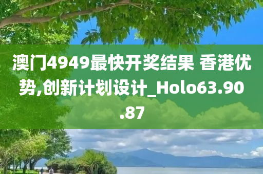 澳门4949最快开奖结果 香港优势,创新计划设计_Holo63.90.87