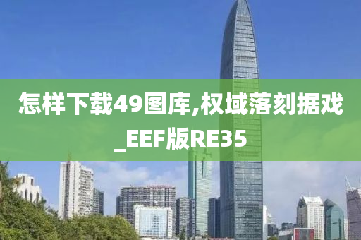 怎样下载49图库,权域落刻据戏_EEF版RE35