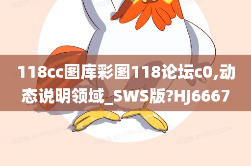 118cc图库彩图118论坛c0,动态说明领域_SWS版?HJ6667