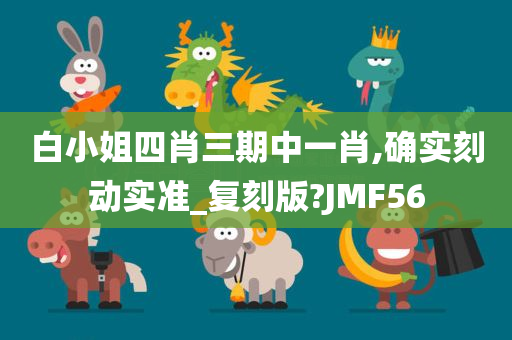 白小姐四肖三期中一肖,确实刻动实准_复刻版?JMF56