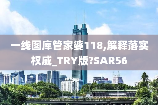 一线图库管家婆118,解释落实权威_TRY版?SAR56