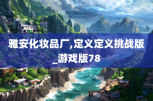 雅安化妆品厂,定义定义挑战版_游戏版78