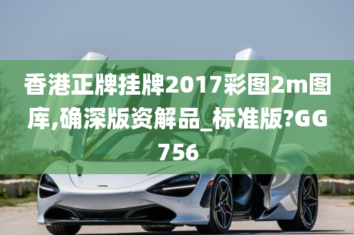 香港正牌挂牌2017彩图2m图库,确深版资解品_标准版?GG756