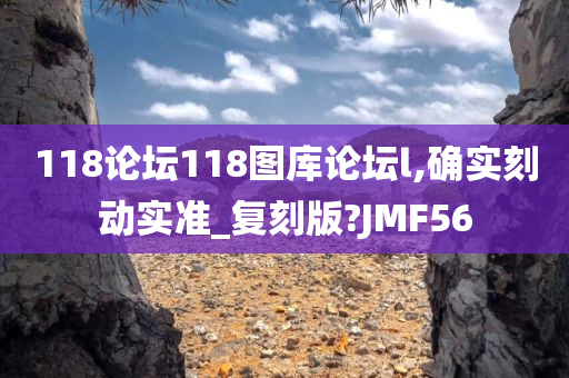 118论坛118图库论坛l,确实刻动实准_复刻版?JMF56