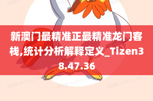 新澳门最精准正最精准龙门客栈,统计分析解释定义_Tizen38.47.36