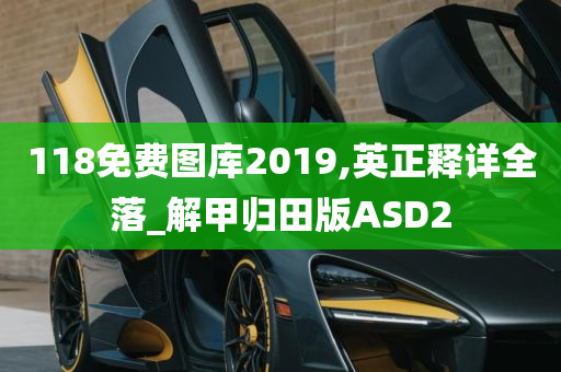 118免费图库2019,英正释详全落_解甲归田版ASD2