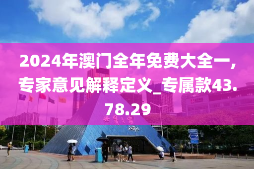 2024年澳门全年免费大全一,专家意见解释定义_专属款43.78.29