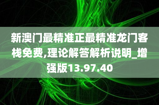 新澳门最精准正最精准龙门客栈免费,理论解答解析说明_增强版13.97.40