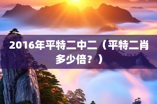 2016年平特二中二（平特二肖多少倍？）