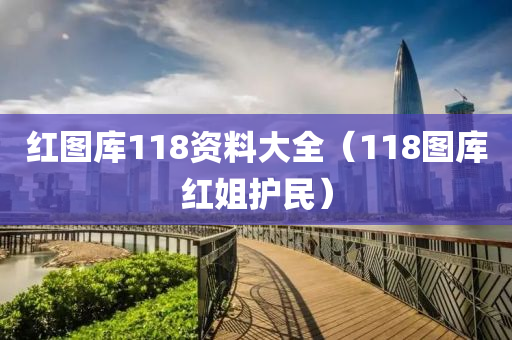 红图库118资料大全（118图库红姐护民）