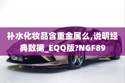 补水化妆品含重金属么,说明经典数据_EQQ版?NGF89