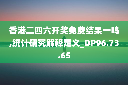 香港二四六开奖免费结果一鸣,统计研究解释定义_DP96.73.65