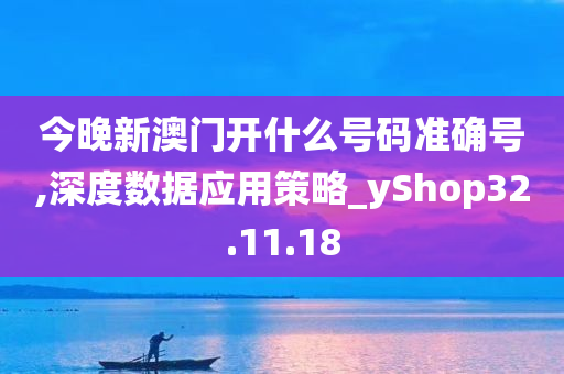 今晚新澳门开什么号码准确号,深度数据应用策略_yShop32.11.18