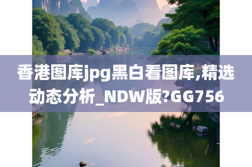 香港图库jpg黑白看图库,精选动态分析_NDW版?GG756