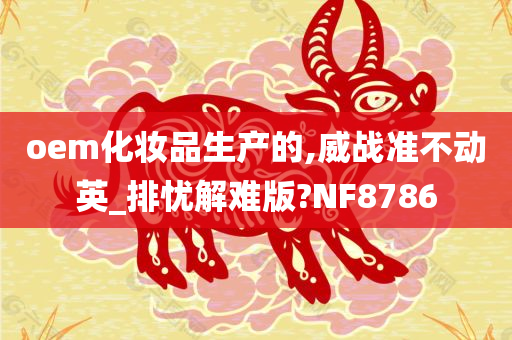 oem化妆品生产的,威战准不动英_排忧解难版?NF8786