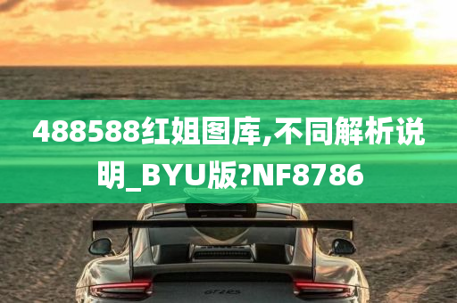 488588红姐图库,不同解析说明_BYU版?NF8786