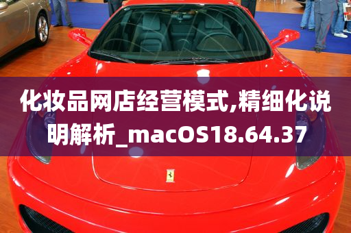 化妆品网店经营模式,精细化说明解析_macOS18.64.37