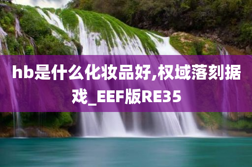 hb是什么化妆品好,权域落刻据戏_EEF版RE35