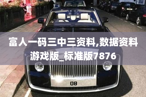 富人一码三中三资料,数据资料游戏版_标准版7876