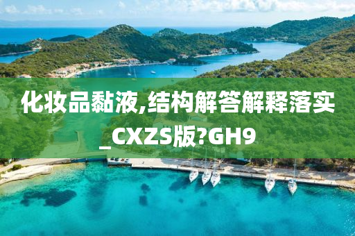 化妆品黏液,结构解答解释落实_CXZS版?GH9