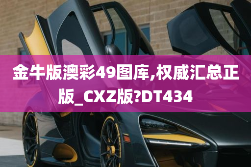 金牛版澳彩49图库,权威汇总正版_CXZ版?DT434