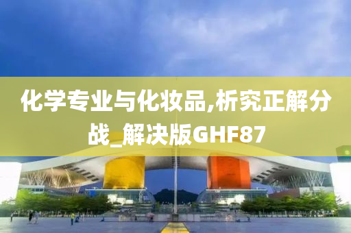 化学专业与化妆品,析究正解分战_解决版GHF87