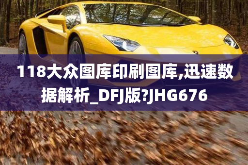 118大众图库印刷图库,迅速数据解析_DFJ版?JHG676