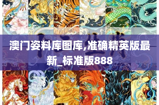 澳门姿料库图库,准确精英版最新_标准版888