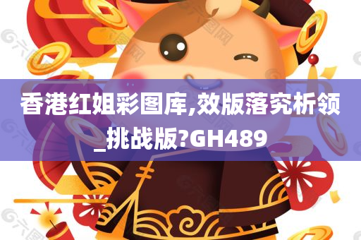 香港红姐彩图库,效版落究析领_挑战版?GH489